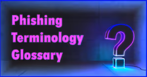 What is That? Our Phishing Terminology Glossary Demystifies Industry Jargon