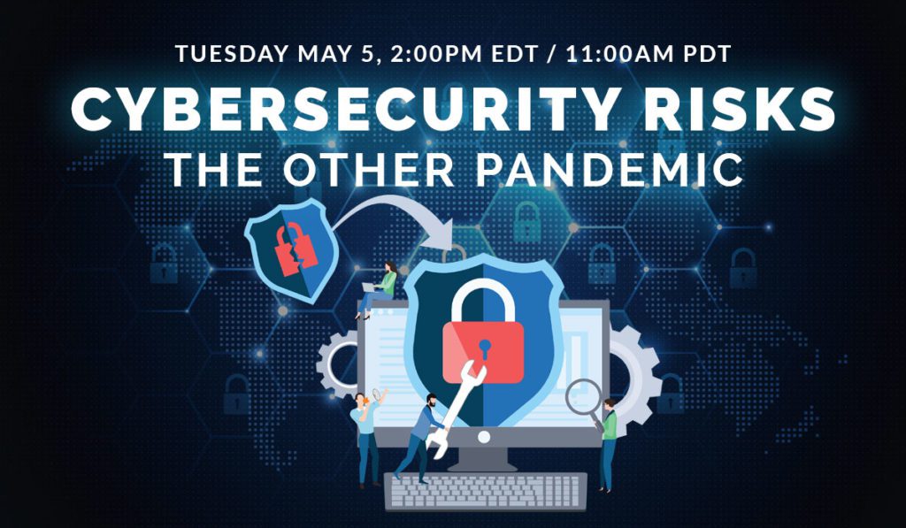 Cybersecurity Risks - The Other Pandemic - Tuesday May 5 - 2:00 PM EDT / 11:00 AM PDT