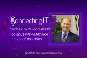 Connecting IT - Your Pulse on the MSP Landscape - COVID-19 with Gary Pica of TruMethods
