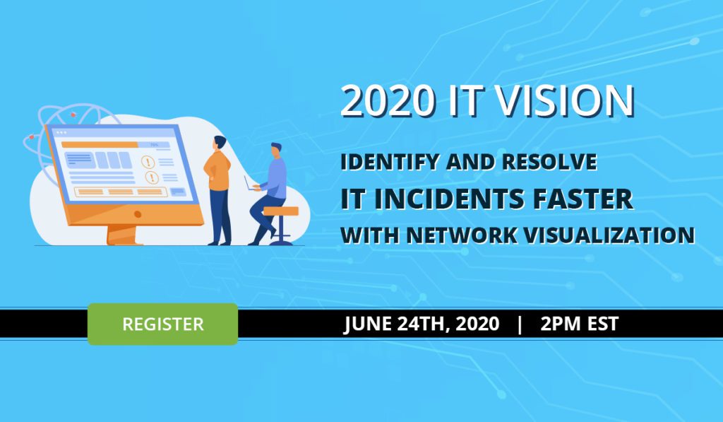 2020 IT Vision - Identify and Resolve IT Incidents Faster with Network Visualization - June 24th, 2020 - 2PM EST