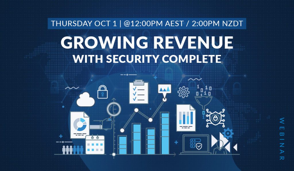 Thursday October 1st - 12:00PM AEST / 2:00PM NZDT - Growing Revenue with Security Complete Webinar