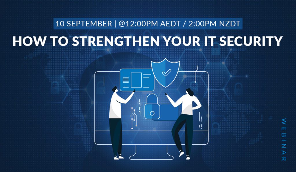10 September @ 12:00PM AEDT / 2:00PM NZDT - How to Strengthen Your IT Security Webinar